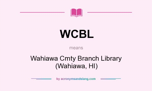 What does WCBL mean? It stands for Wahiawa Cmty Branch Library (Wahiawa, HI)
