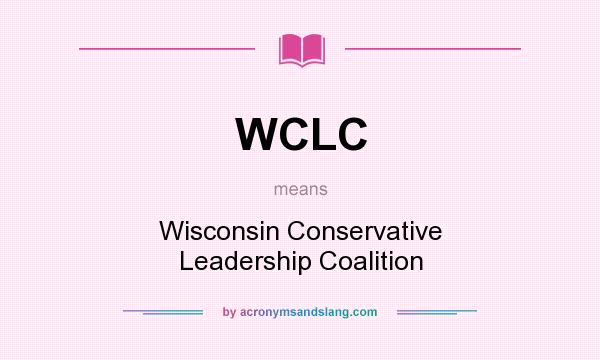 What does WCLC mean? It stands for Wisconsin Conservative Leadership Coalition