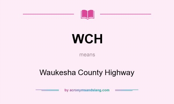 What does WCH mean? It stands for Waukesha County Highway