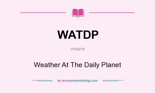 What does WATDP mean? It stands for Weather At The Daily Planet