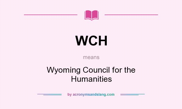 What does WCH mean? It stands for Wyoming Council for the Humanities