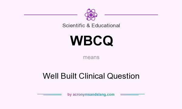 What does WBCQ mean? It stands for Well Built Clinical Question