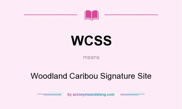 What does WCSS mean? It stands for Woodland Caribou Signature Site