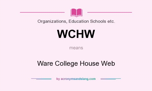 What does WCHW mean? It stands for Ware College House Web