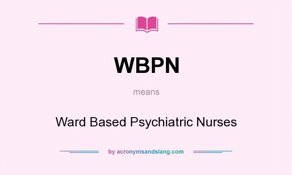 What does WBPN mean? It stands for Ward Based Psychiatric Nurses