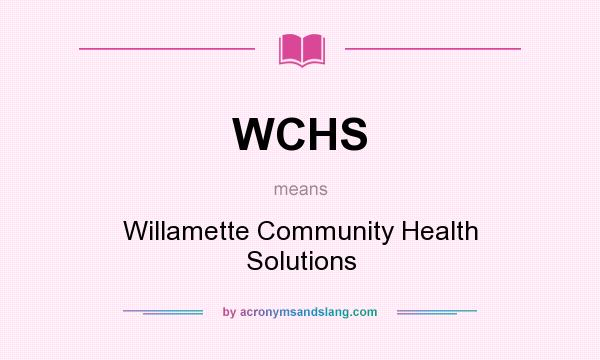 What does WCHS mean? It stands for Willamette Community Health Solutions