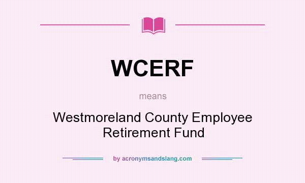 What does WCERF mean? It stands for Westmoreland County Employee Retirement Fund