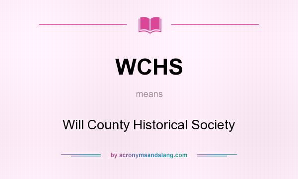 What does WCHS mean? It stands for Will County Historical Society