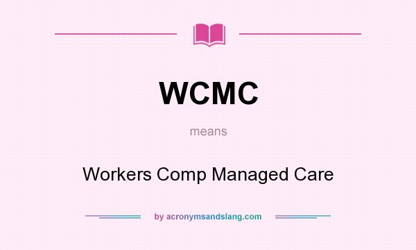 What does WCMC mean? It stands for Workers Comp Managed Care
