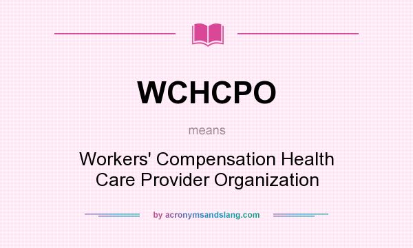 What does WCHCPO mean? It stands for Workers` Compensation Health Care Provider Organization