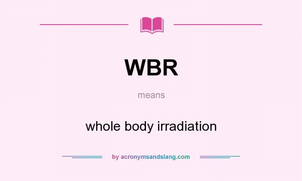 What does WBR mean? It stands for whole body irradiation
