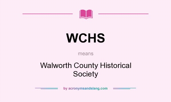 What does WCHS mean? It stands for Walworth County Historical Society