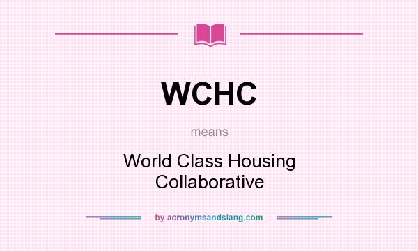What does WCHC mean? It stands for World Class Housing Collaborative