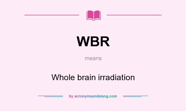 What does WBR mean? It stands for Whole brain irradiation