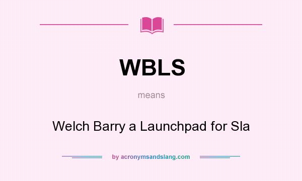What does WBLS mean? It stands for Welch Barry a Launchpad for Sla