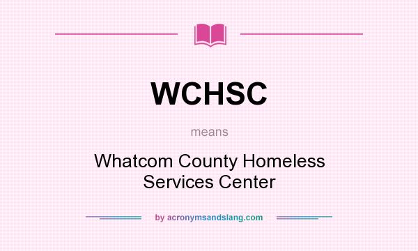 What does WCHSC mean? It stands for Whatcom County Homeless Services Center
