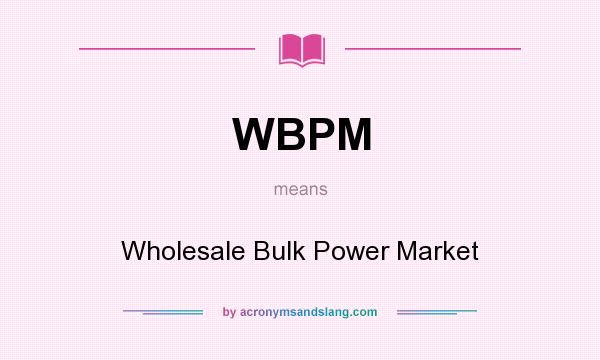 What does WBPM mean? It stands for Wholesale Bulk Power Market
