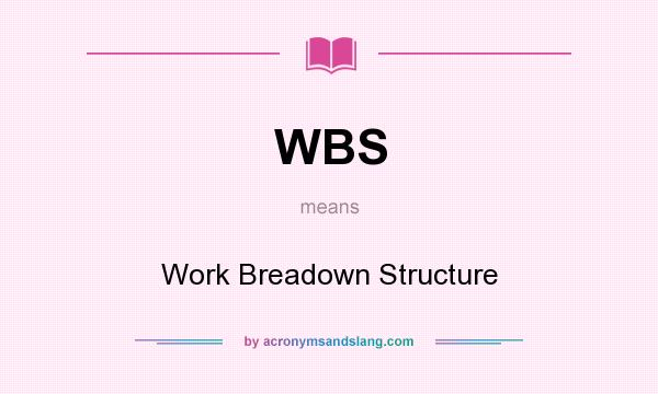 What does WBS mean? It stands for Work Breadown Structure