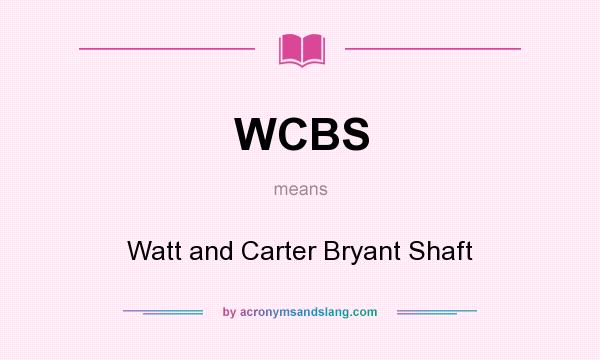 What does WCBS mean? It stands for Watt and Carter Bryant Shaft