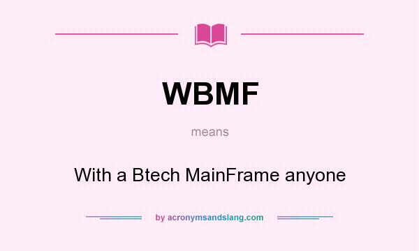 What does WBMF mean? It stands for With a Btech MainFrame anyone