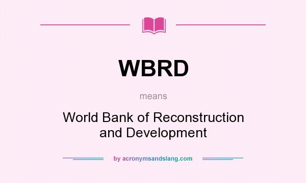 What does WBRD mean? It stands for World Bank of Reconstruction and Development