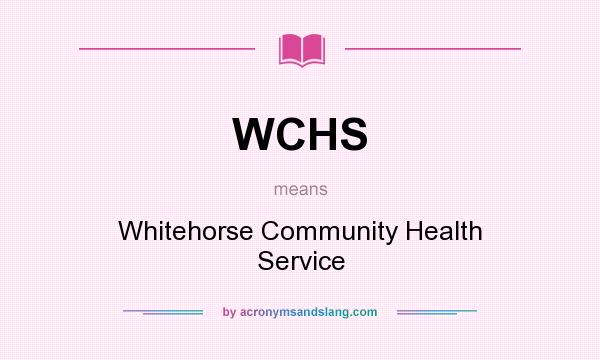 What does WCHS mean? It stands for Whitehorse Community Health Service