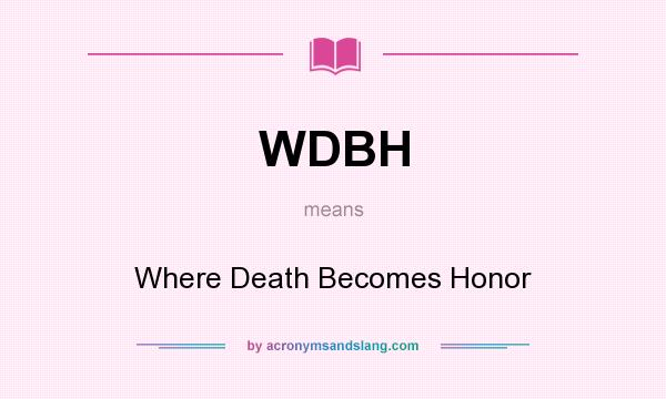 What does WDBH mean? It stands for Where Death Becomes Honor
