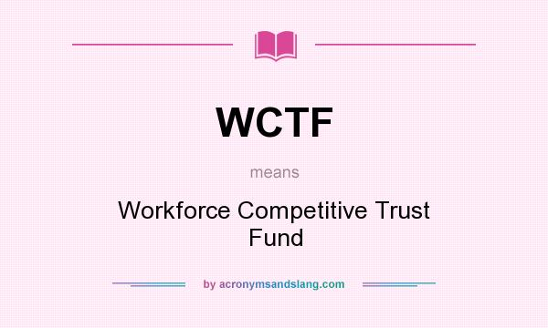 What does WCTF mean? It stands for Workforce Competitive Trust Fund