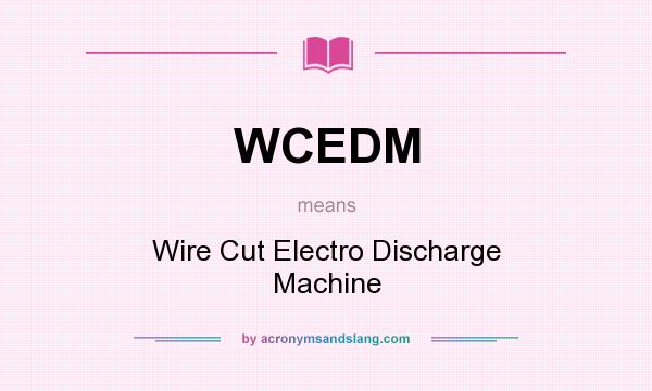 What does WCEDM mean? It stands for Wire Cut Electro Discharge Machine