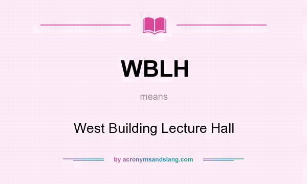 What does WBLH mean? It stands for West Building Lecture Hall