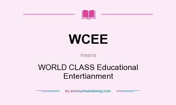 What does WCEE mean? It stands for WORLD CLASS Educational Entertianment