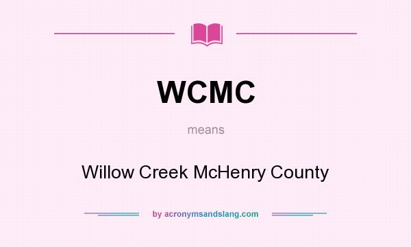 What does WCMC mean? It stands for Willow Creek McHenry County