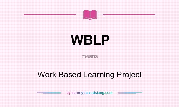 What does WBLP mean? It stands for Work Based Learning Project