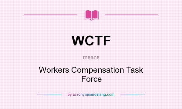 What does WCTF mean? It stands for Workers Compensation Task Force