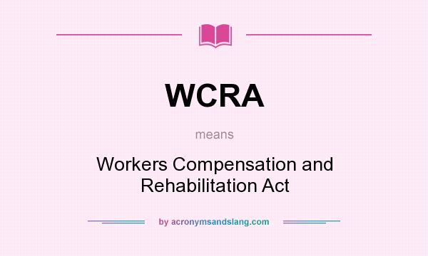 What does WCRA mean? It stands for Workers Compensation and Rehabilitation Act
