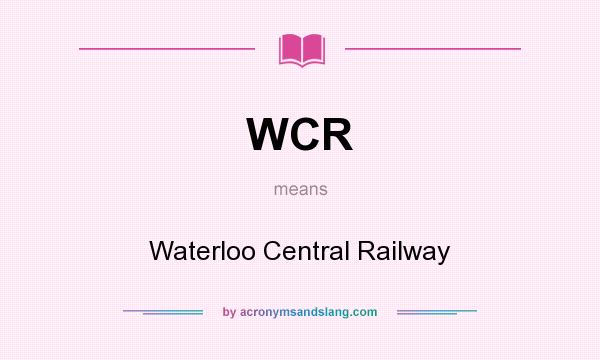 What does WCR mean? It stands for Waterloo Central Railway