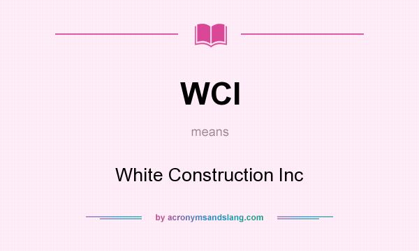 What does WCI mean? It stands for White Construction Inc