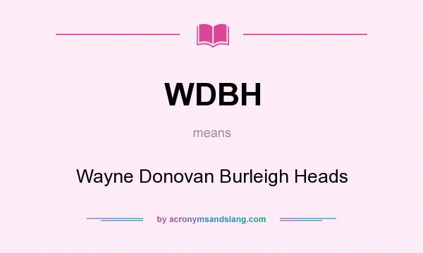 What does WDBH mean? It stands for Wayne Donovan Burleigh Heads