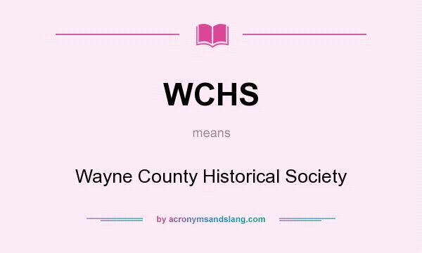 What does WCHS mean? It stands for Wayne County Historical Society
