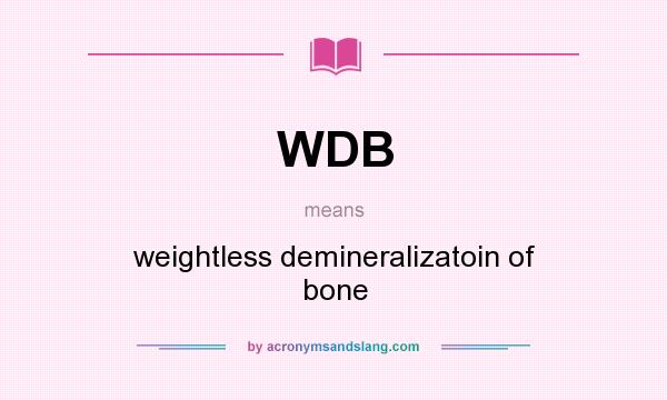 What does WDB mean? It stands for weightless demineralizatoin of bone