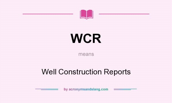 What does WCR mean? It stands for Well Construction Reports