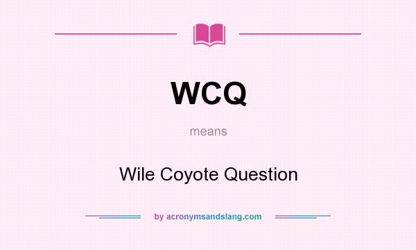 What does WCQ mean? It stands for Wile Coyote Question