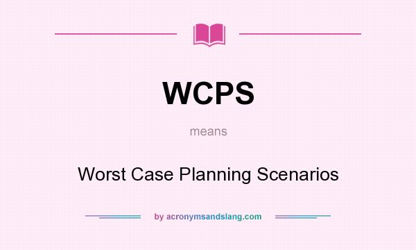 What does WCPS mean? It stands for Worst Case Planning Scenarios