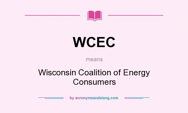 What does WCEC mean? It stands for Wisconsin Coalition of Energy Consumers