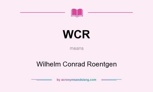 What does WCR mean? It stands for Wilhelm Conrad Roentgen