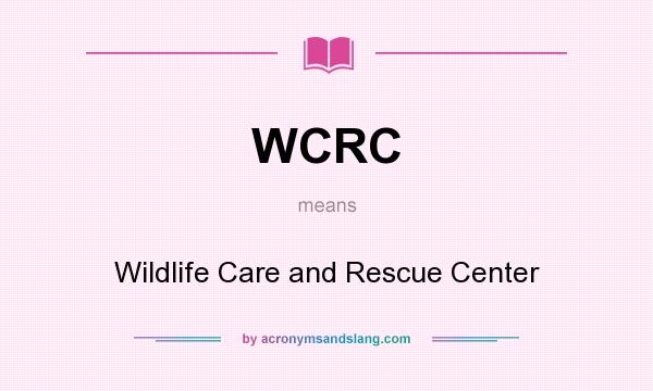 What does WCRC mean? It stands for Wildlife Care and Rescue Center