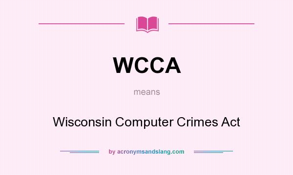 What does WCCA mean? It stands for Wisconsin Computer Crimes Act