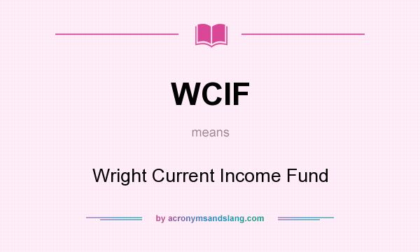 What does WCIF mean? It stands for Wright Current Income Fund