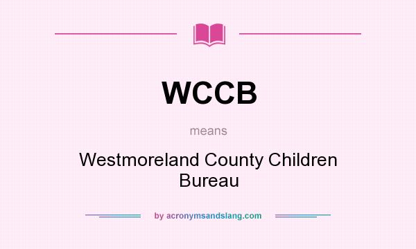 What does WCCB mean? It stands for Westmoreland County Children Bureau