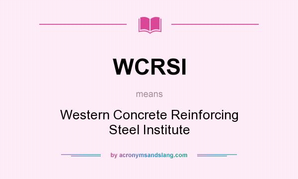 What does WCRSI mean? It stands for Western Concrete Reinforcing Steel Institute